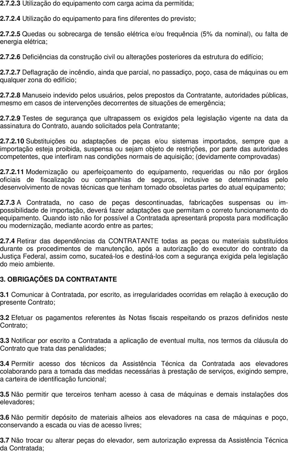 7.2.8 Manuseio indevido pelos usuários, pelos prepostos da Contratante, autoridades públicas, mesmo em casos de intervenções decorrentes de situações de emergência; 2.7.2.9 Testes de segurança que ultrapassem os exigidos pela legislação vigente na data da assinatura do Contrato, auando solicitados pela Contratante; 2.