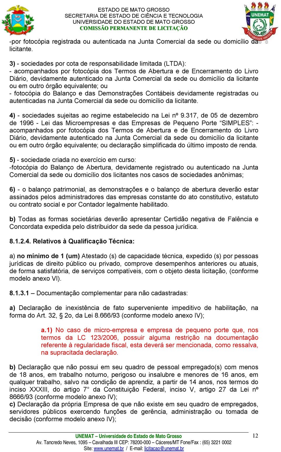 ou domicílio da licitante ou em outro órgão equivalente; ou - fotocópia do Balanço e das Demonstrações Contábeis devidamente registradas ou autenticadas na Junta Comercial da sede ou domicílio da