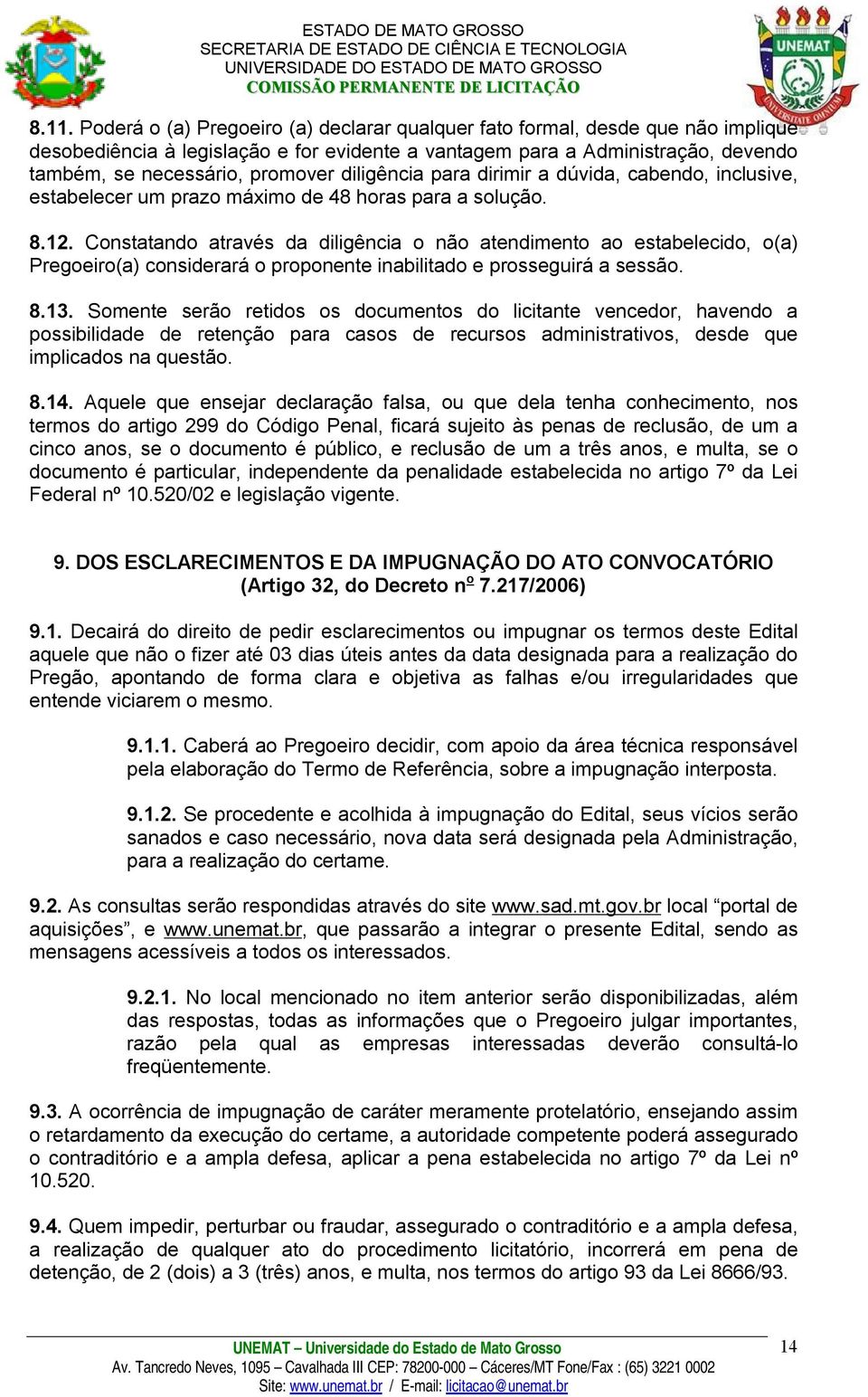 Constatando através da diligência o não atendimento ao estabelecido, o(a) Pregoeiro(a) considerará o proponente inabilitado e prosseguirá a sessão. 8.13.