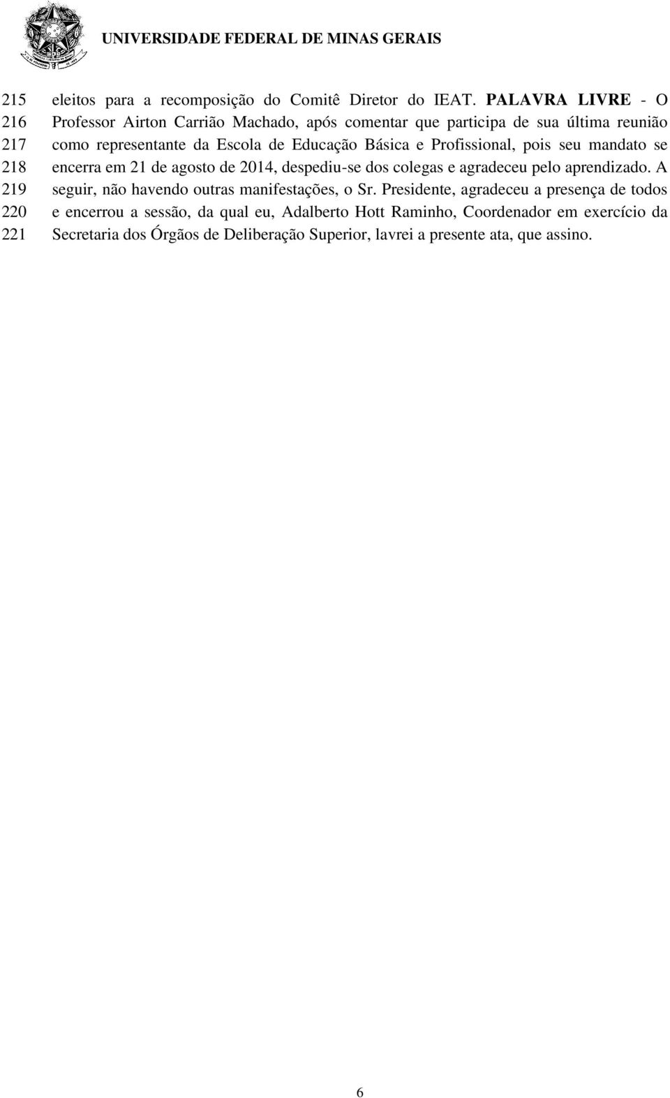 Profissional, pois seu mandato se encerra em 21 de agosto de 2014, despediu-se dos colegas e agradeceu pelo aprendizado.