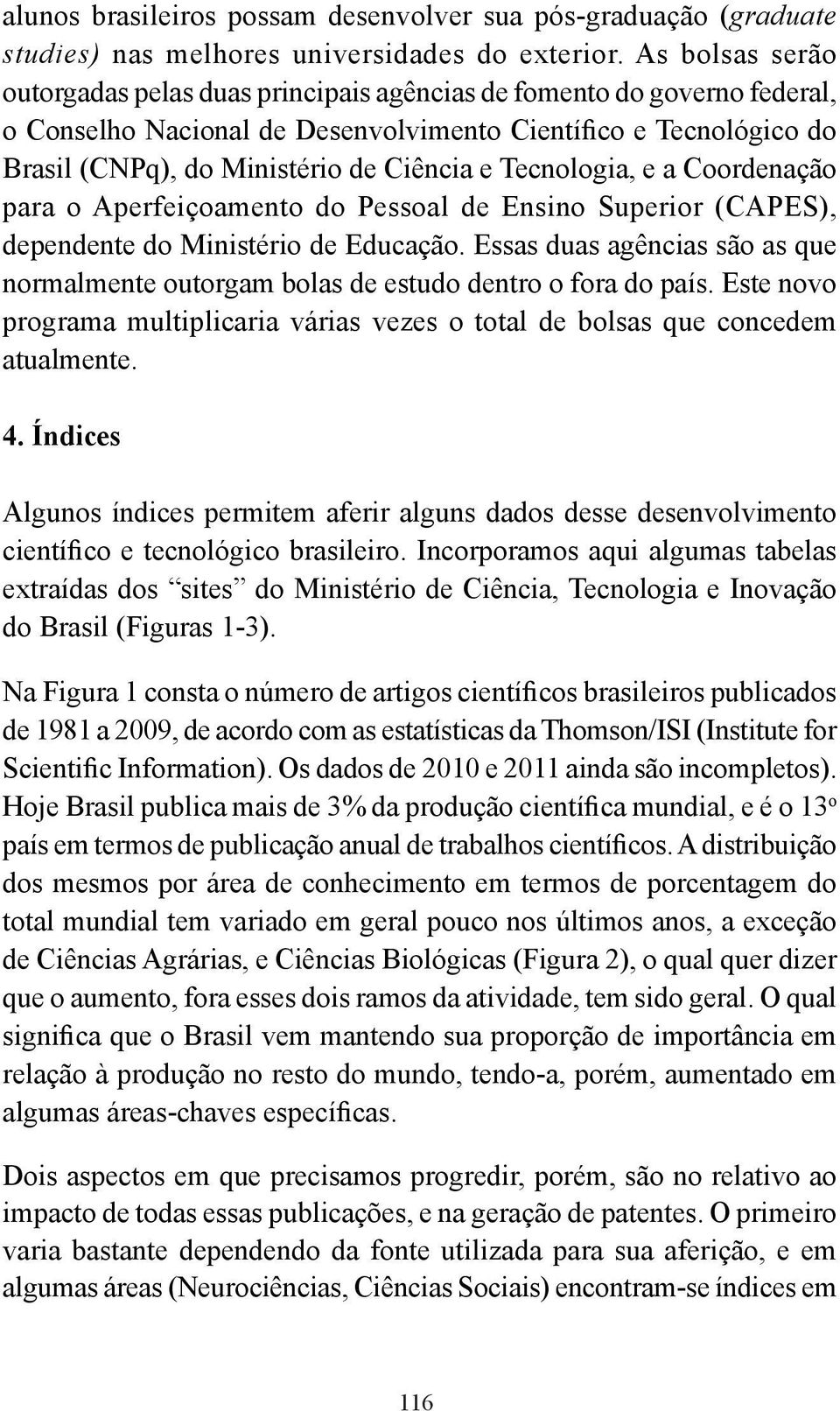 Tecnologia, e a Coordenação para o Aperfeiçoamento do Pessoal de Ensino Superior (CAPES), dependente do Ministério de Educação.