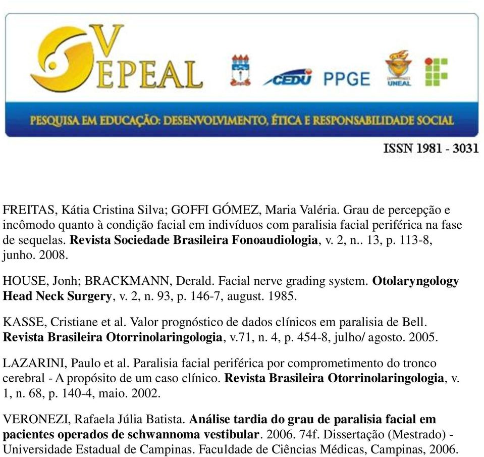 146-7, august. 1985. KASSE, Cristiane et al. Valor prognóstico de dados clínicos em paralisia de Bell. Revista Brasileira Otorrinolaringologia, v.71, n. 4, p. 454-8, julho/ agosto. 2005.
