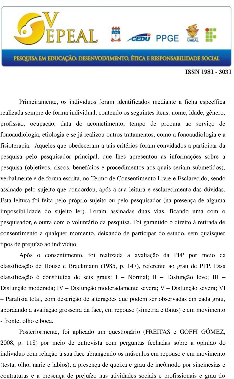 Aqueles que obedeceram a tais critérios foram convidados a participar da pesquisa pelo pesquisador principal, que lhes apresentou as informações sobre a pesquisa (objetivos, riscos, benefícios e