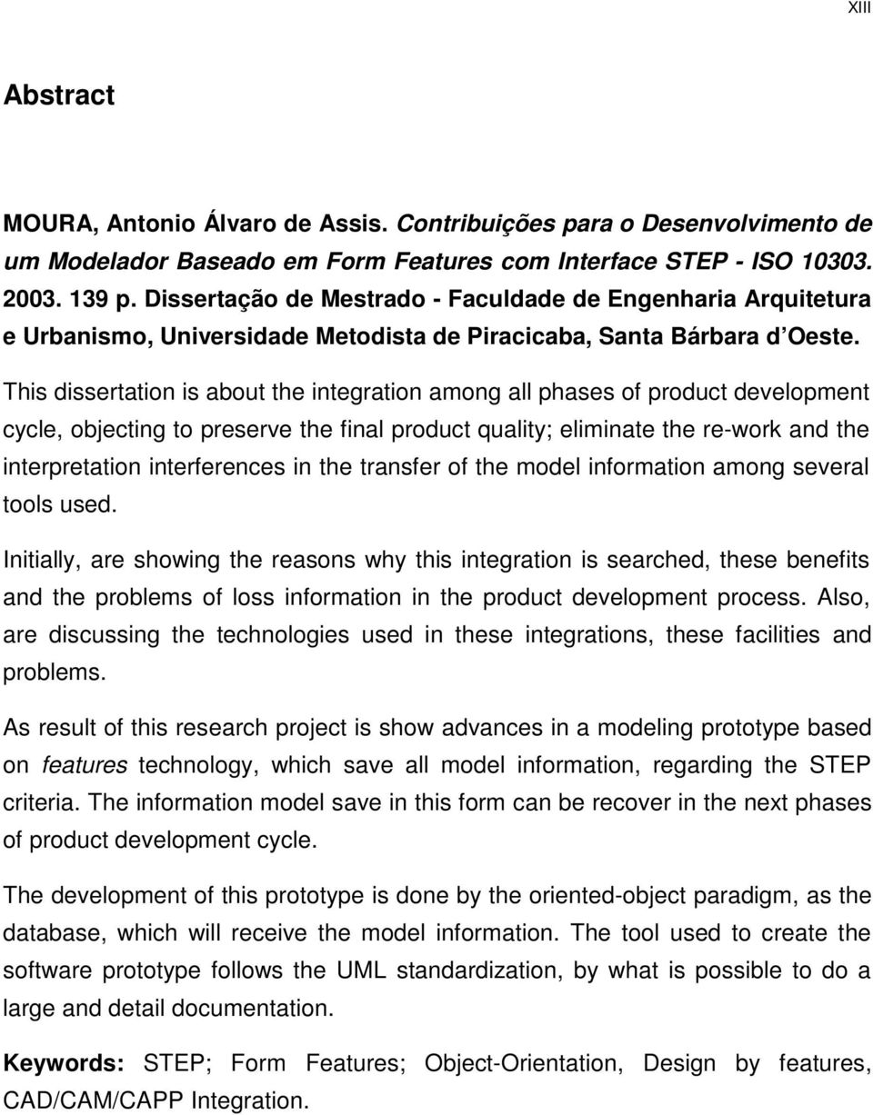 This dissertation is about the integration among all phases of product development cycle, objecting to preserve the final product quality; eliminate the re-work and the interpretation interferences