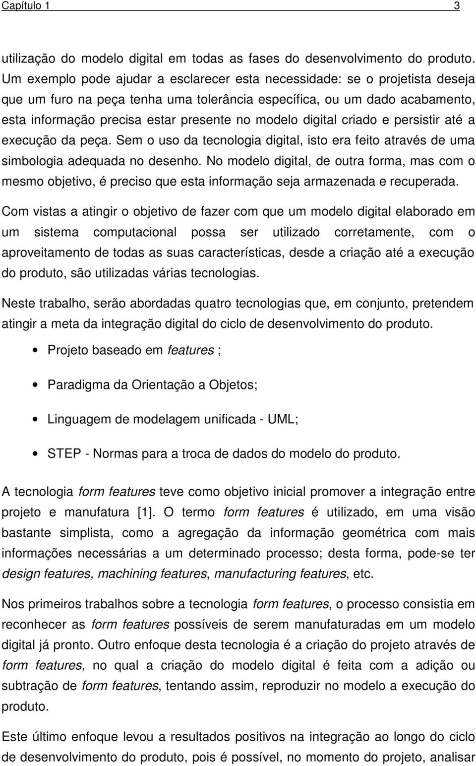 modelo digital criado e persistir até a execução da peça. Sem o uso da tecnologia digital, isto era feito através de uma simbologia adequada no desenho.