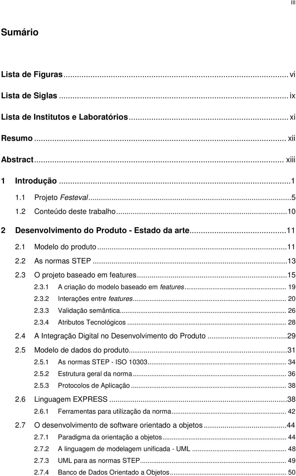 3.2 Interações entre features... 20 2.3.3 Validação semântica... 26 2.3.4 Atributos Tecnológicos... 28 2.4 A Integração Digital no Desenvolvimento do Produto...29 2.5 Modelo de dados do produto...31 2.