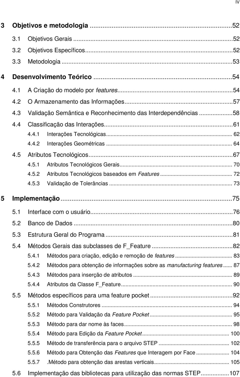 5 Atributos Tecnológicos...67 4.5.1 Atributos Tecnológicos Gerais... 70 4.5.2 Atributos Tecnológicos baseados em Features... 72 4.5.3 Validação de Tolerâncias... 73 5 Implementação...75 5.