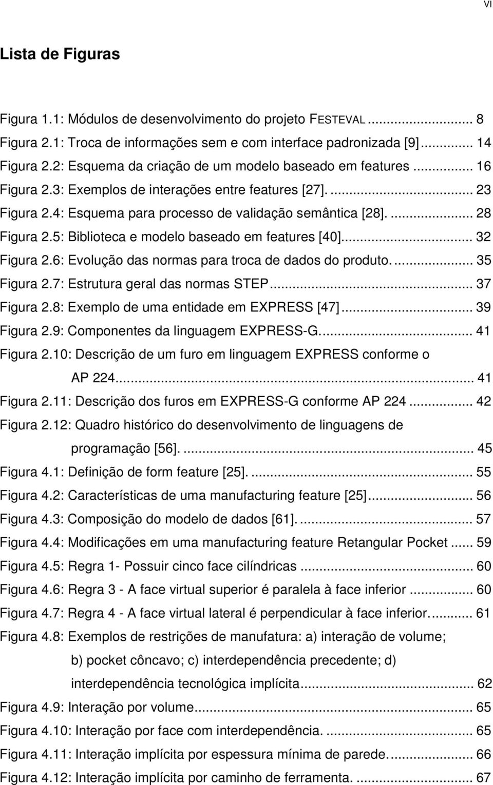 5: Biblioteca e modelo baseado em features [40]... 32 Figura 2.6: Evolução das normas para troca de dados do produto.... 35 Figura 2.7: Estrutura geral das normas STEP... 37 Figura 2.