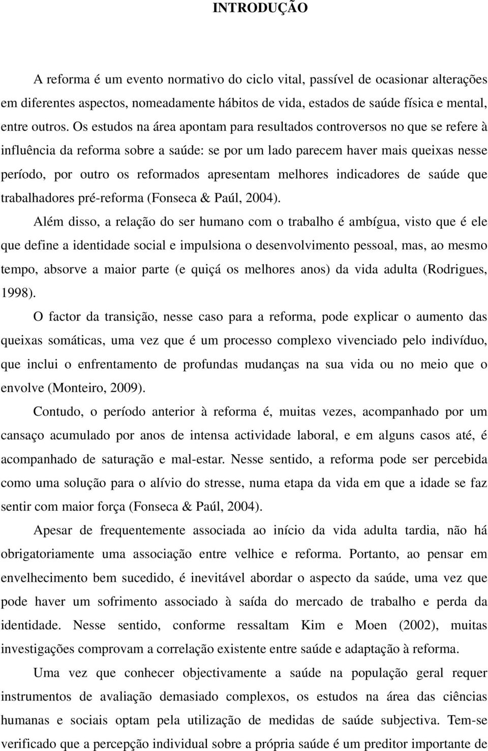 Os estudos na área apontam para resultados controversos no que se refere à influência da reforma sobre a saúde: se por um lado parecem haver mais queixas nesse período, por outro os reformados