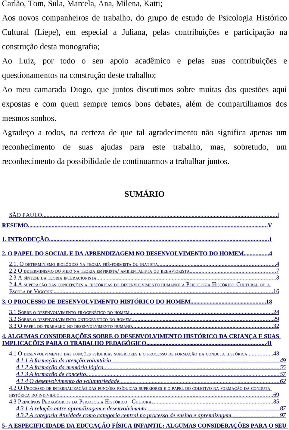 discutimos sobre muitas das questões aqui expostas e com quem sempre temos bons debates, além de compartilhamos dos mesmos sonhos.