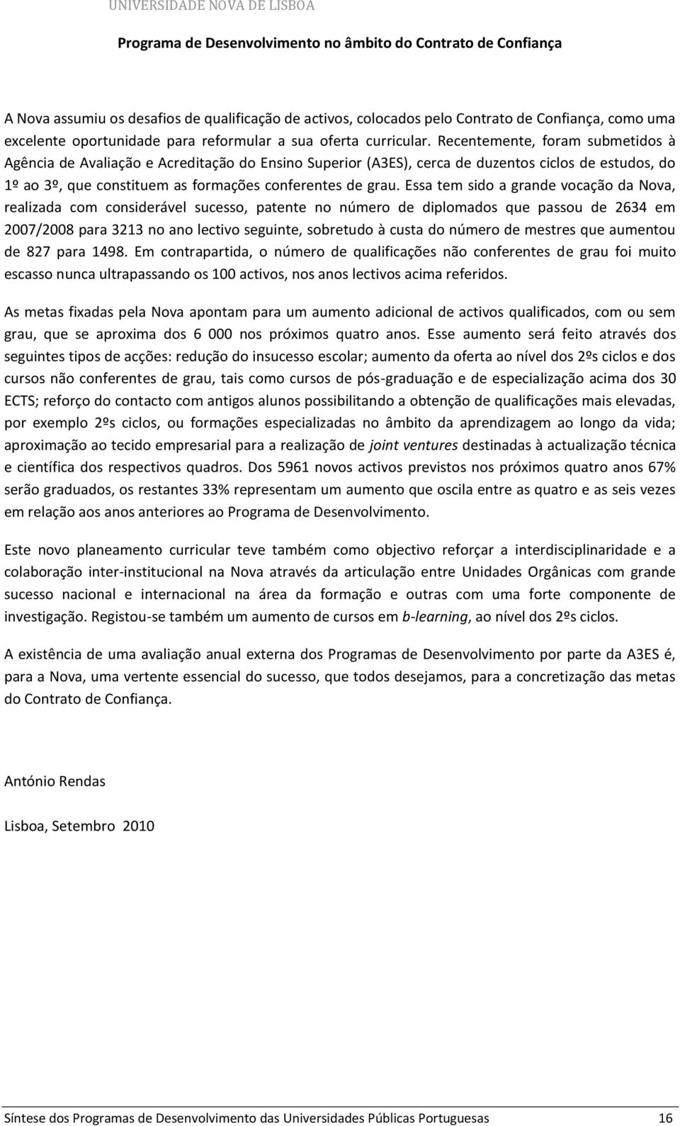 Recentemente, foram submetidos à Agência de Avaliação e Acreditação do Ensino Superior (A3ES), cerca de duzentos ciclos de estudos, do 1º ao 3º, que constituem as formações conferentes de grau.