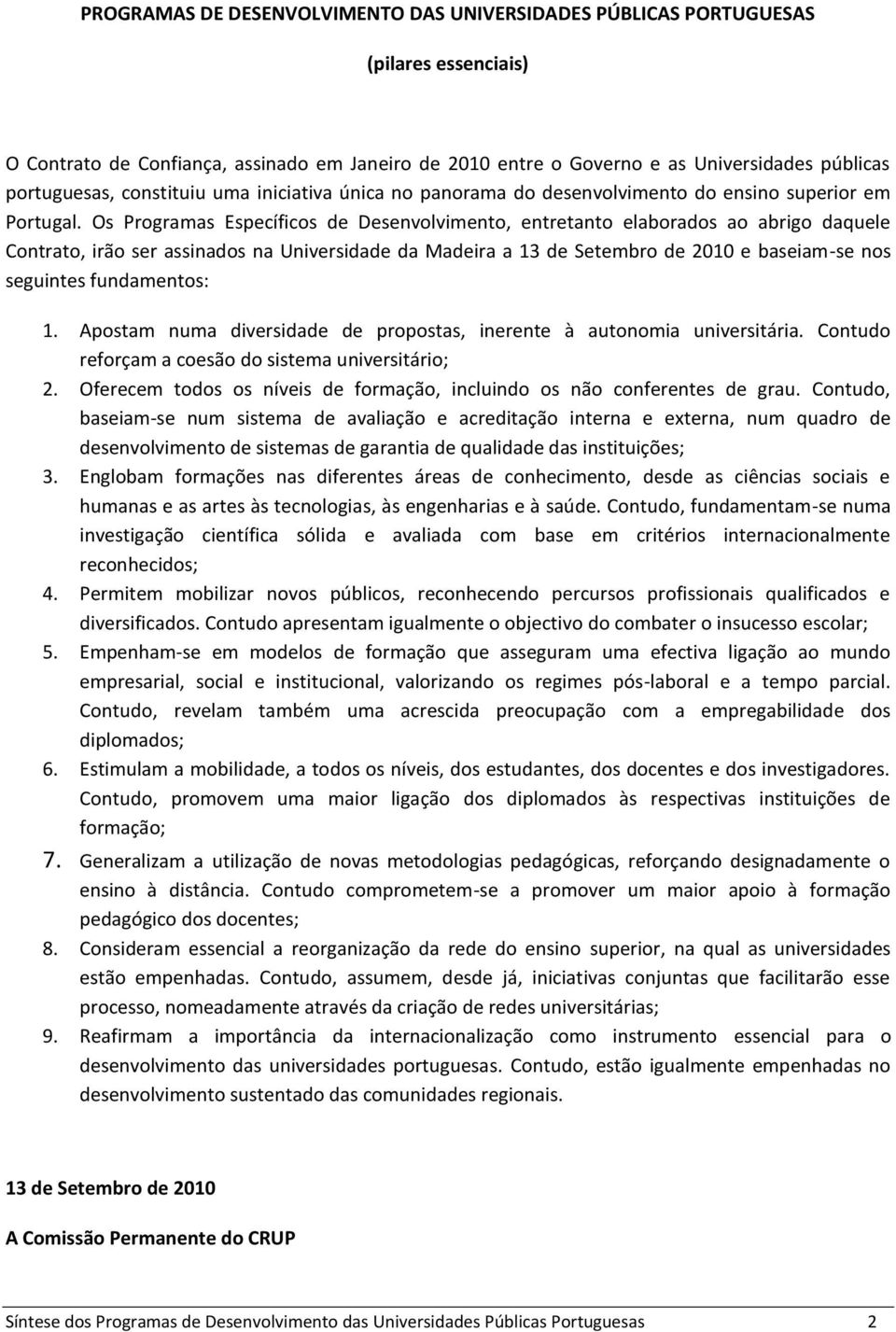 Os Programas Específicos de Desenvolvimento, entretanto elaborados ao abrigo daquele Contrato, irão ser assinados na Universidade da Madeira a 13 de Setembro de 2010 e baseiam-se nos seguintes