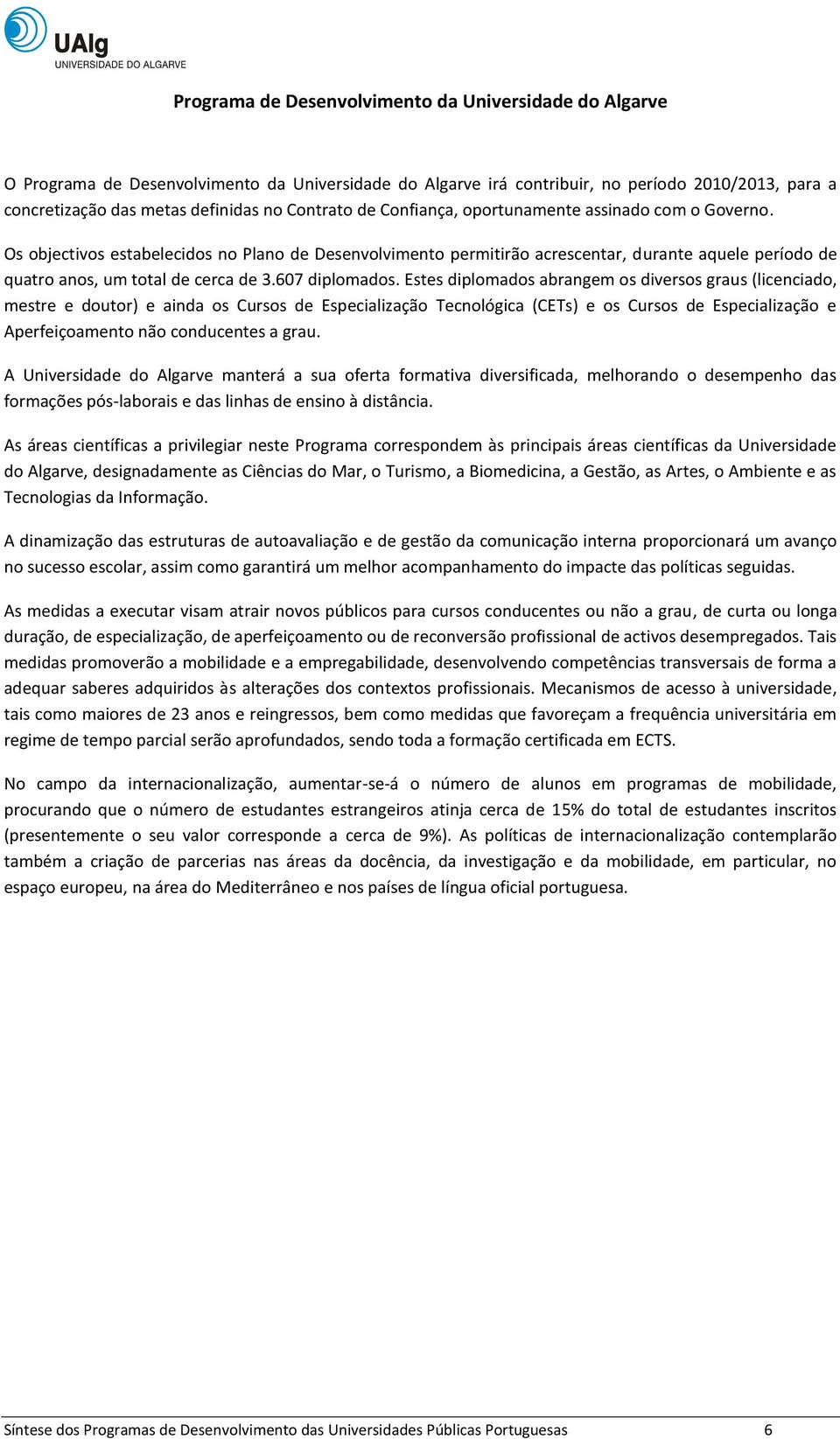 Os objectivos estabelecidos no Plano de Desenvolvimento permitirão acrescentar, durante aquele período de quatro anos, um total de cerca de 3.607 diplomados.