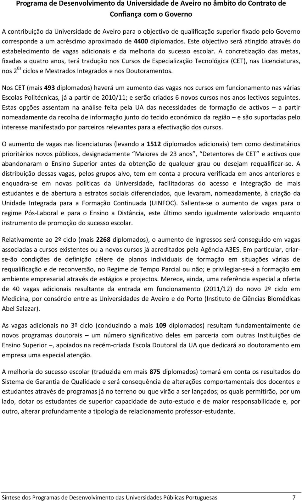 A concretização das metas, fixadas a quatro anos, terá tradução nos Cursos de Especialização Tecnológica (CET), nas Licenciaturas, nos 2 0s ciclos e Mestrados Integrados e nos Doutoramentos.