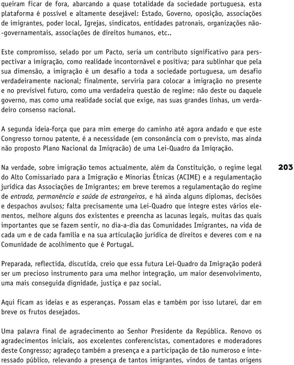 . Este compromisso, selado por um Pacto, seria um contributo significativo para perspectivar a imigração, como realidade incontornável e positiva; para sublinhar que pela sua dimensão, a imigração é