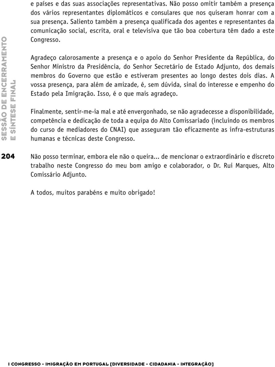 Saliento também a presença qualificada dos agentes e representantes da comunicação social, escrita, oral e televisiva que tão boa cobertura têm dado a este Congresso.