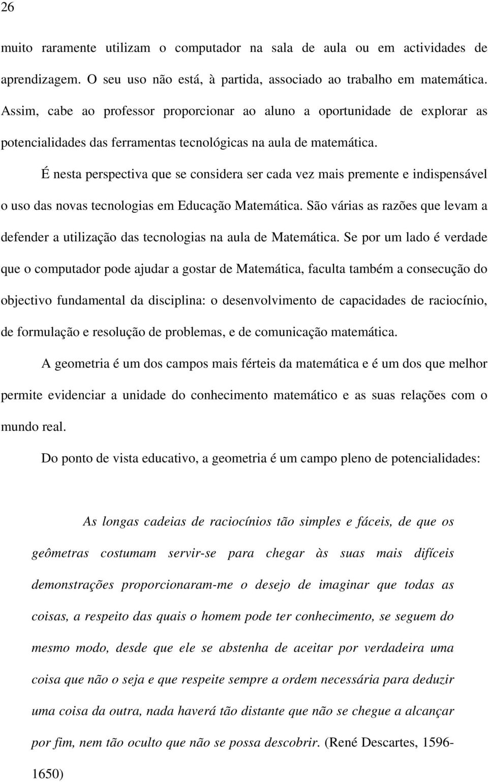 É nesta perspectiva que se considera ser cada vez mais premente e indispensável o uso das novas tecnologias em Educação Matemática.