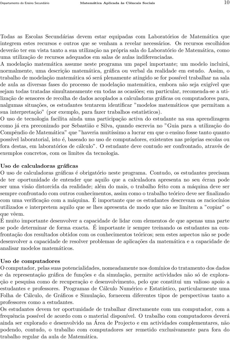 Os recursos escolhidos deverão ter em vista tanto a sua utilização na própria sala do Laboratório de Matemática, como uma utilização de recursos adequados em salas de aulas indiferenciadas.