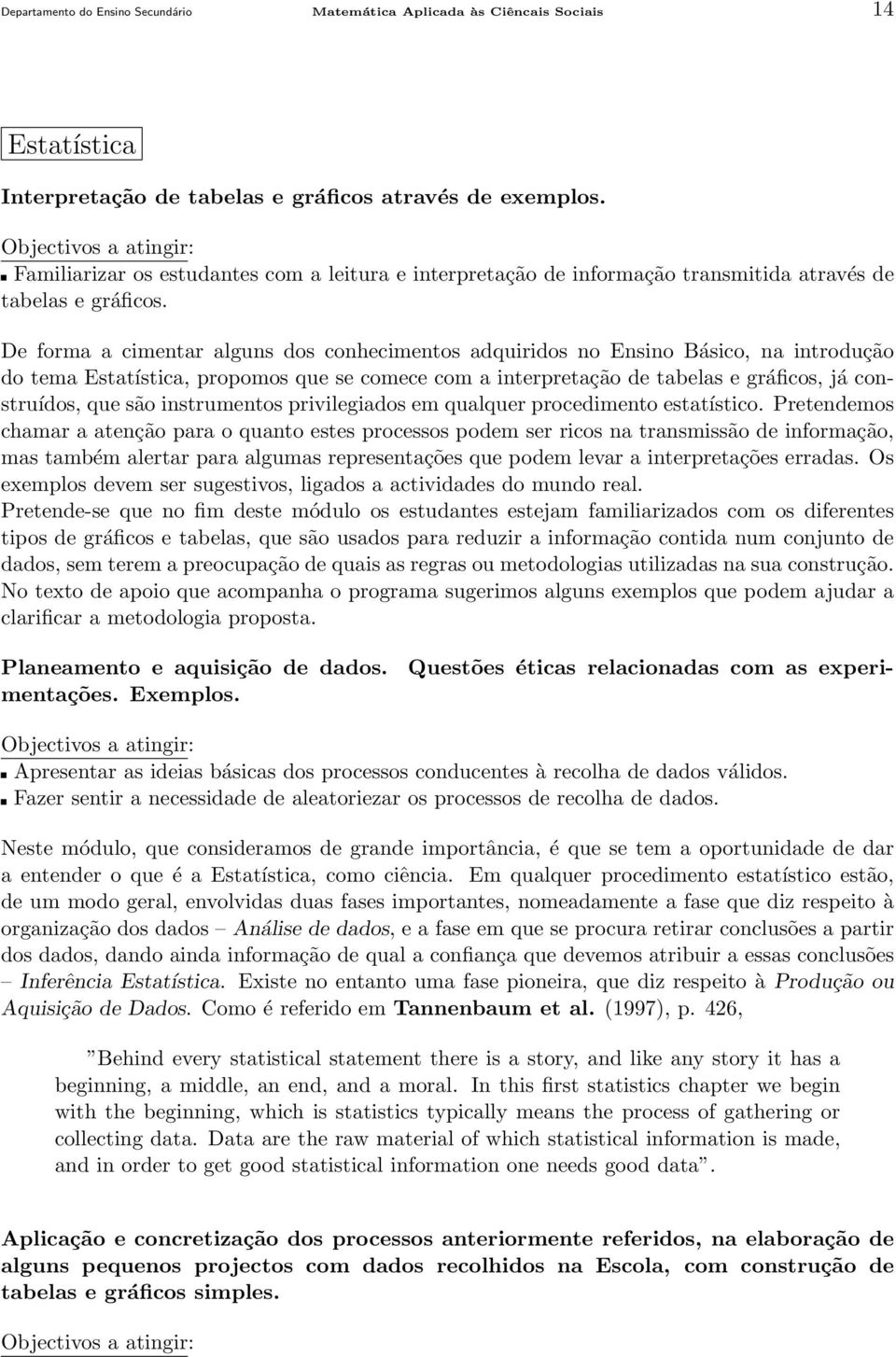 De forma a cimentar alguns dos conhecimentos adquiridos no Ensino Básico, na introdução do tema Estatística, propomos que se comece com a interpretação de tabelas e gráficos, já construídos, que são