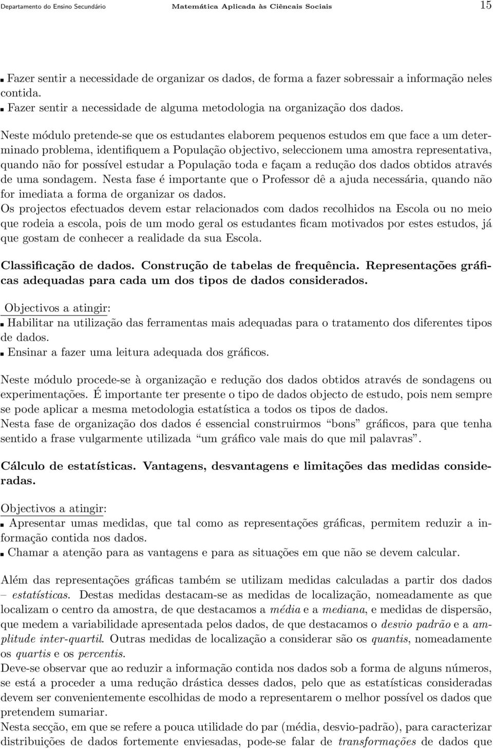 Neste módulo pretende-se que os estudantes elaborem pequenos estudos em que face a um determinado problema, identifiquem a População objectivo, seleccionem uma amostra representativa, quando não for