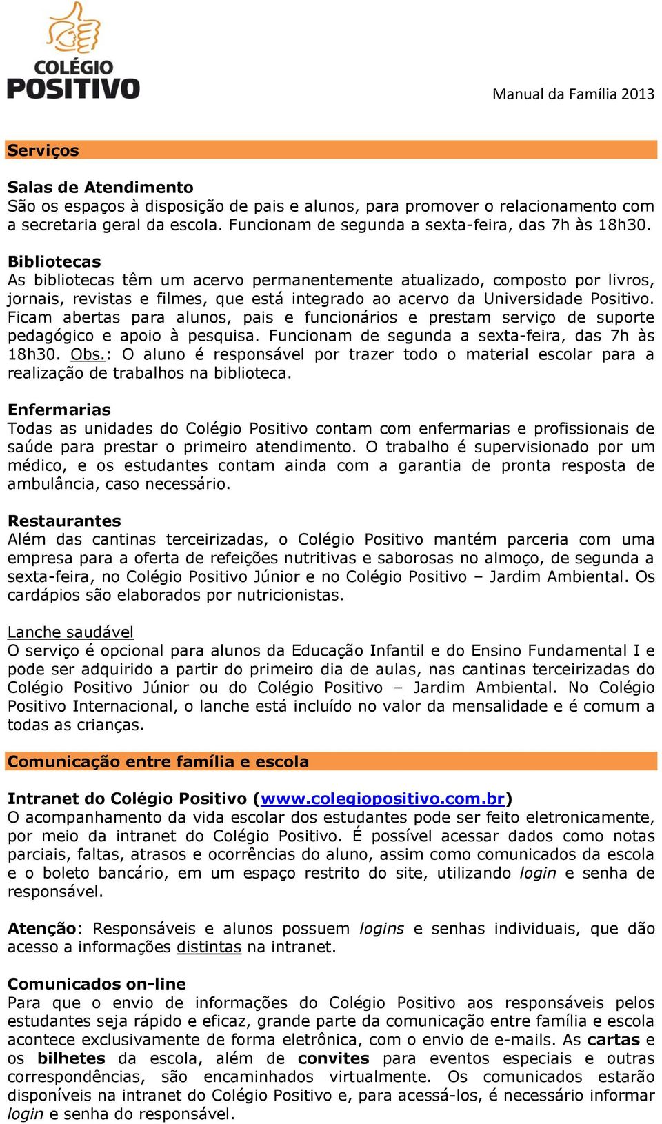 Ficam abertas para alunos, pais e funcionários e prestam serviço de suporte pedagógico e apoio à pesquisa. Funcionam de segunda a sexta-feira, das 7h às 18h30. Obs.