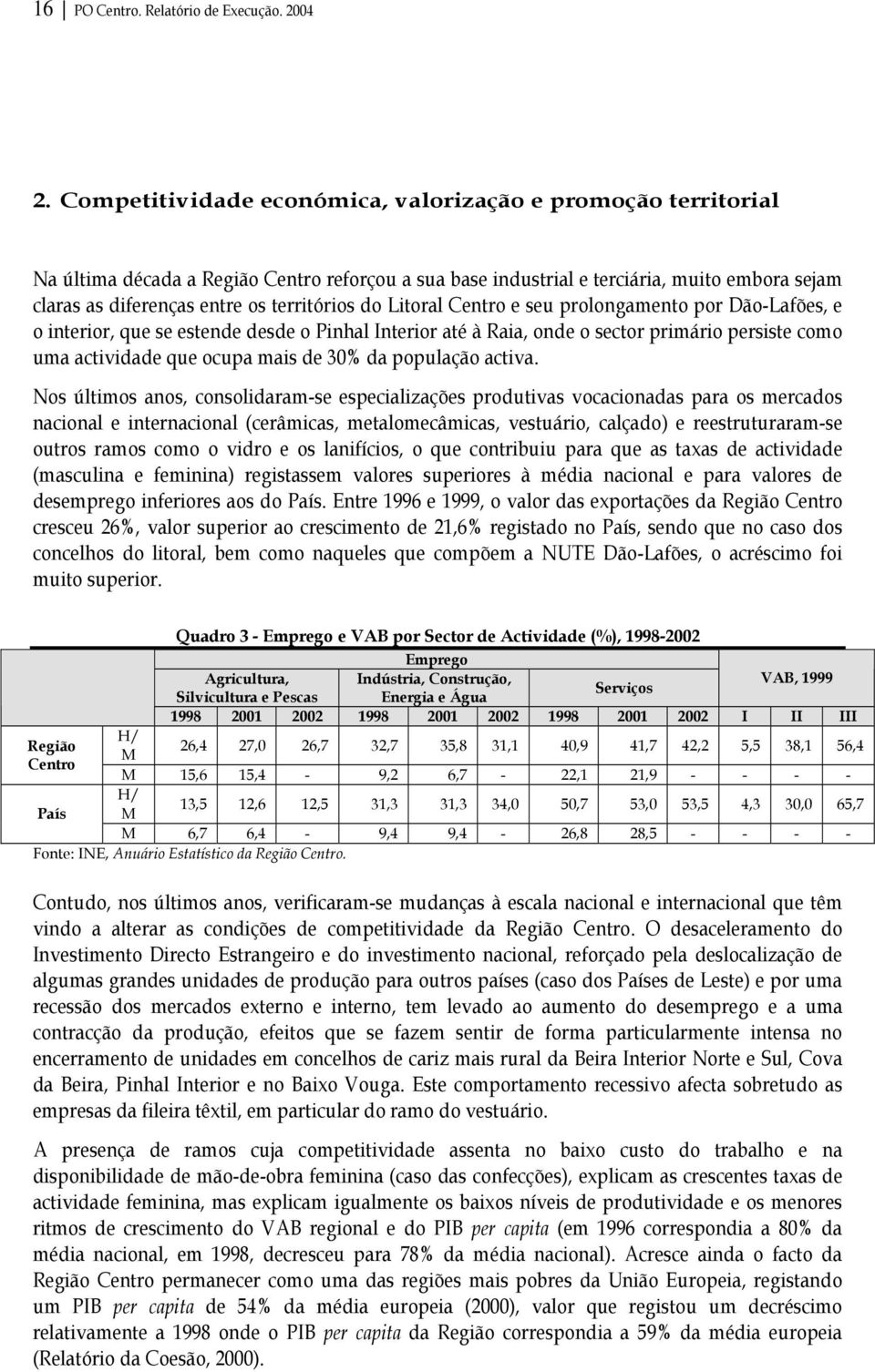 do Litoral Centro e seu prolongamento por Dão-Lafões, e o interior, que se estende desde o Pinhal Interior até à Raia, onde o sector primário persiste como uma actividade que ocupa mais de 30% da