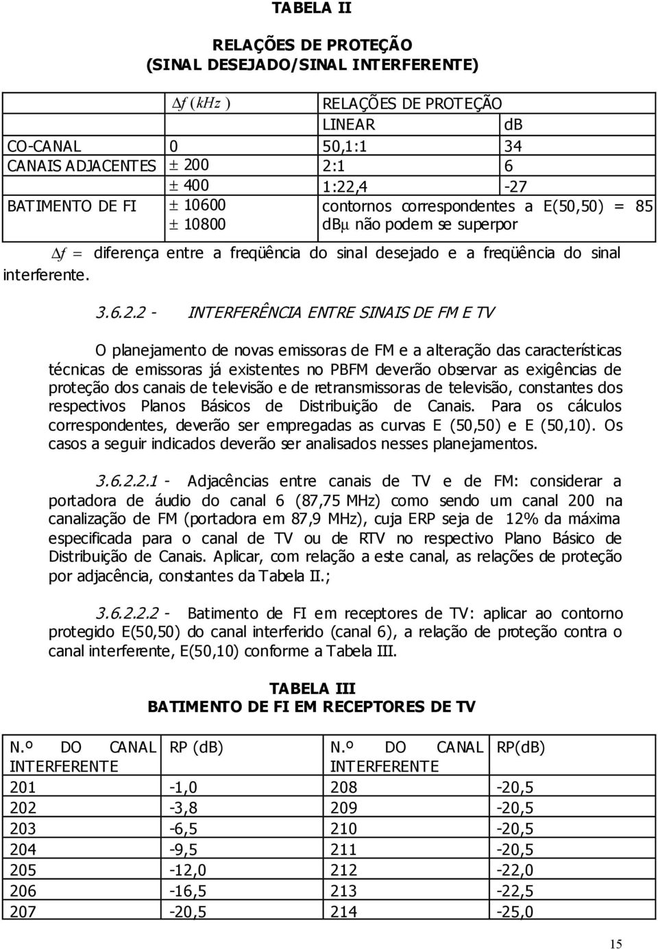 2 - INTERFERÊNCIA ENTRE SINAIS DE FM E TV O planejamento de novas emissoras de FM e a alteração das características técnicas de emissoras já existentes no PBFM deverão observar as exigências de