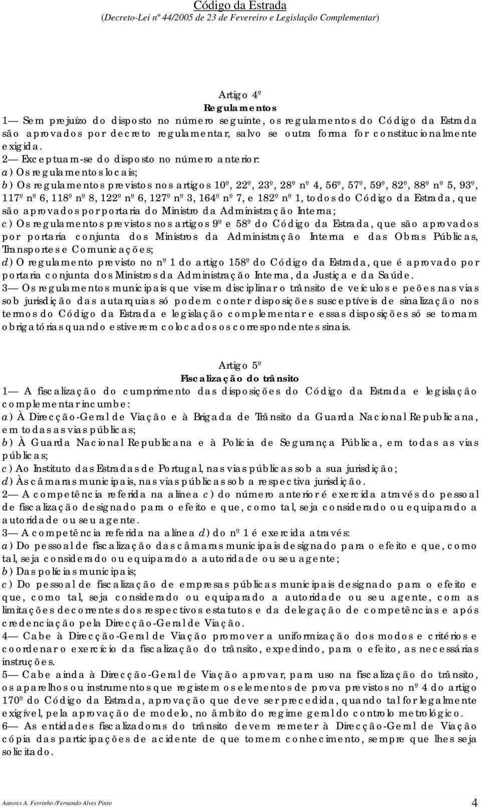 122º nº 6, 127º nº 3, 164º nº 7, e 182º nº 1, todos do Código da Estrada, que são aprovados por portaria do Ministro da Administração Interna; c) Os regulamentos previstos nos artigos 9º e 58º do