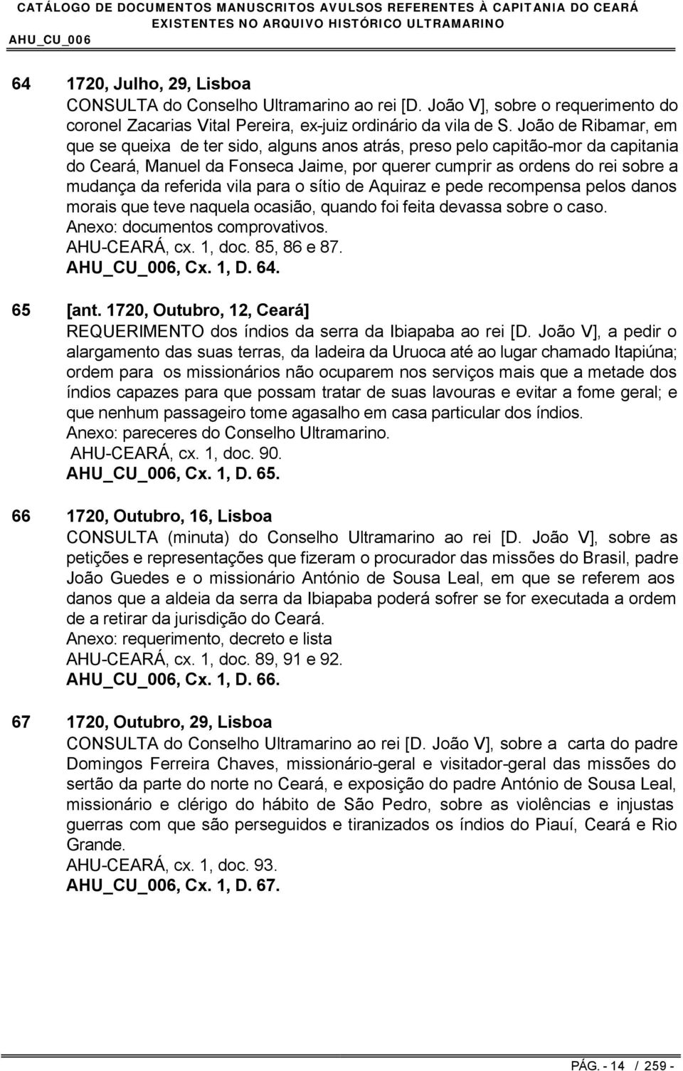 referida vila para o sítio de Aquiraz e pede recompensa pelos danos morais que teve naquela ocasião, quando foi feita devassa sobre o caso. Anexo: documentos comprovativos. AHU-CEARÁ, cx. 1, doc.