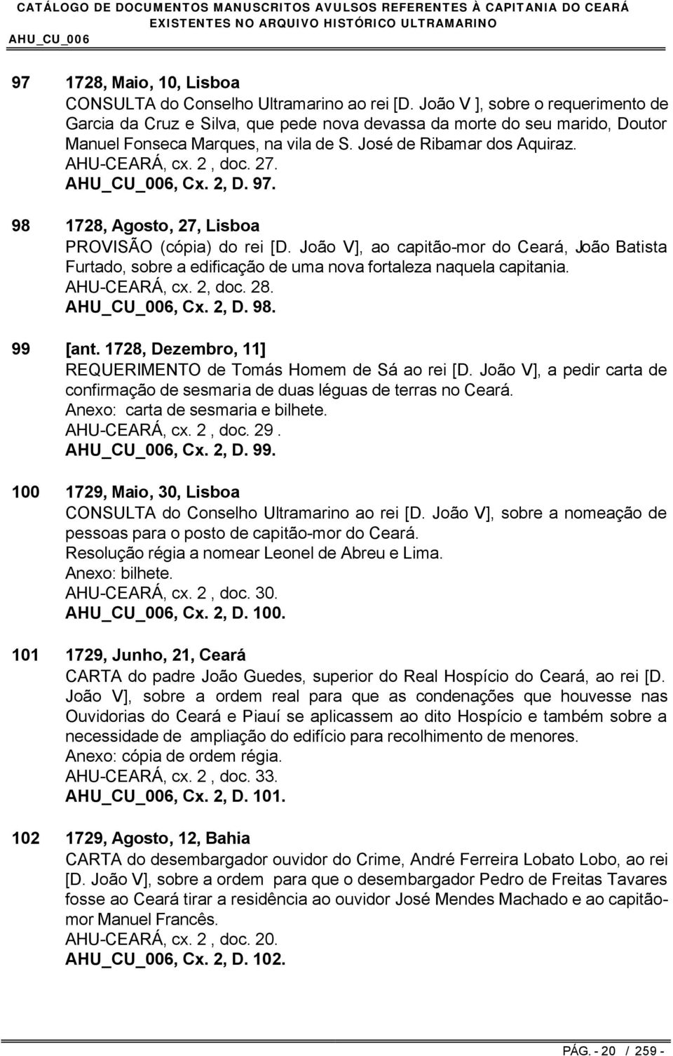 27., Cx. 2, D. 97. 98 1728, Agosto, 27, Lisboa PROVISÃO (cópia) do rei [D. João V], ao capitão-mor do Ceará, João Batista Furtado, sobre a edificação de uma nova fortaleza naquela capitania.