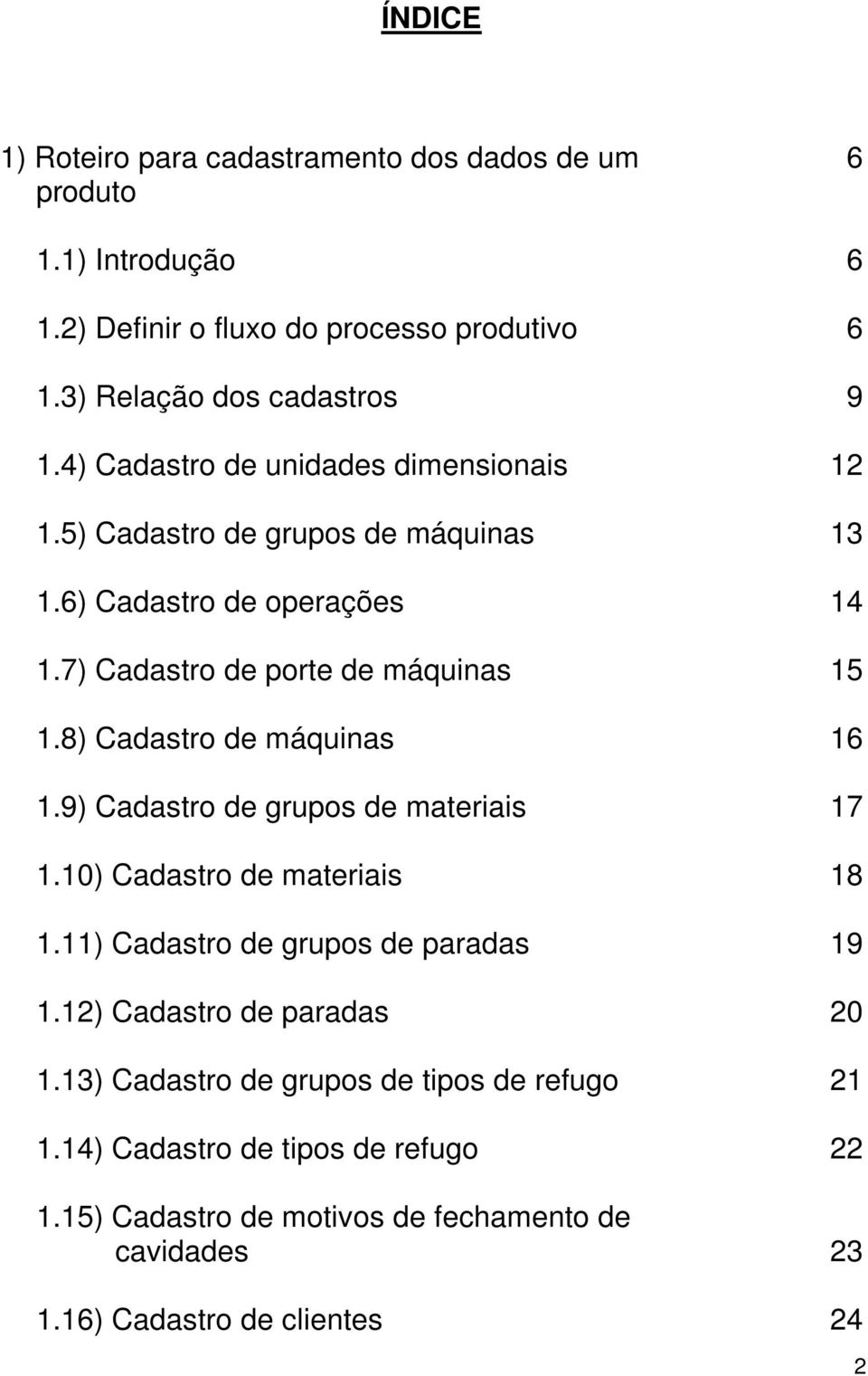 8) Cadastro de máquinas 16 1.9) Cadastro de grupos de materiais 17 1.10) Cadastro de materiais 18 1.11) Cadastro de grupos de paradas 19 1.