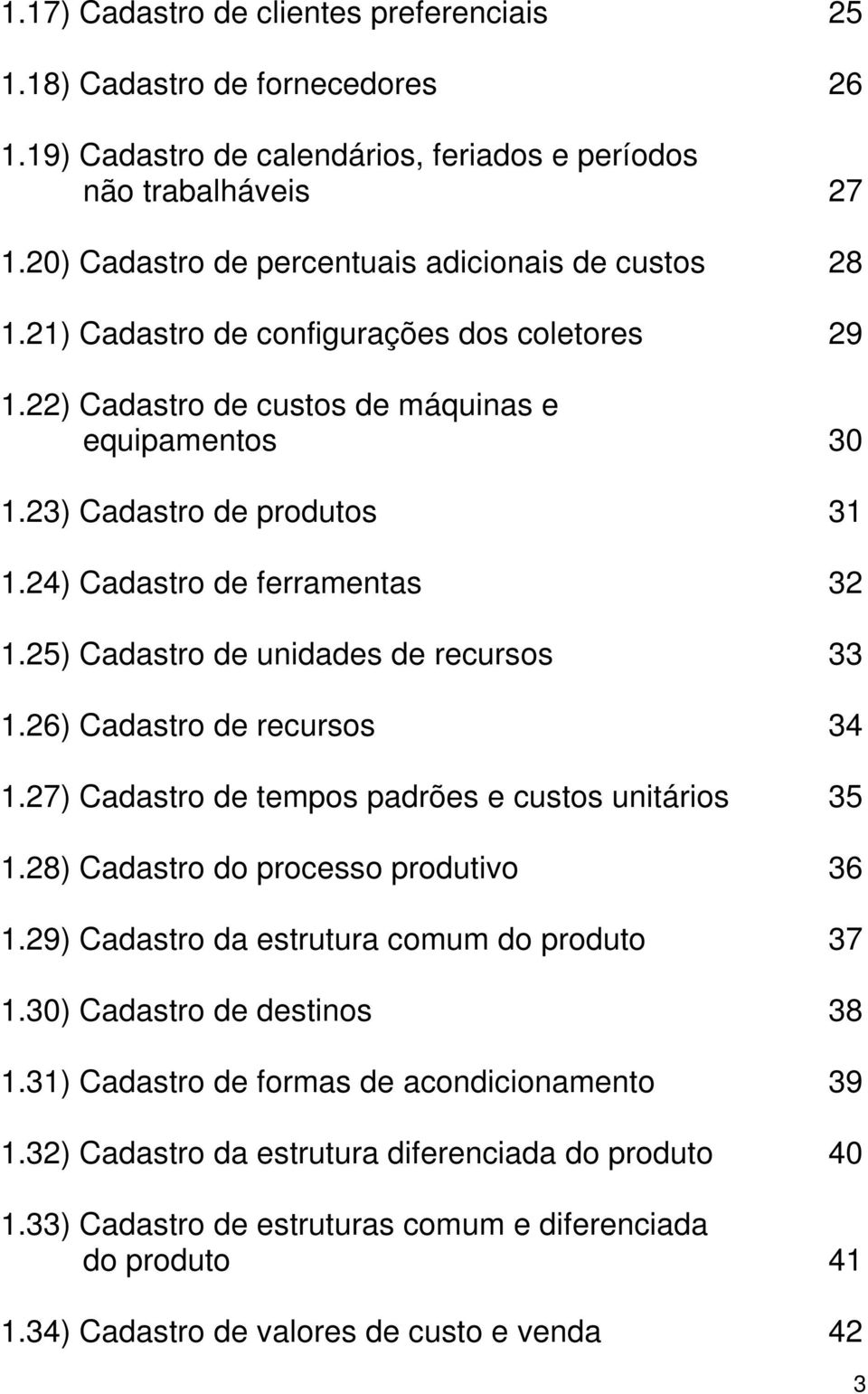 24) Cadastro de ferramentas 32 1.25) Cadastro de unidades de recursos 33 1.26) Cadastro de recursos 34 1.27) Cadastro de tempos padrões e custos unitários 35 1.28) Cadastro do processo produtivo 36 1.