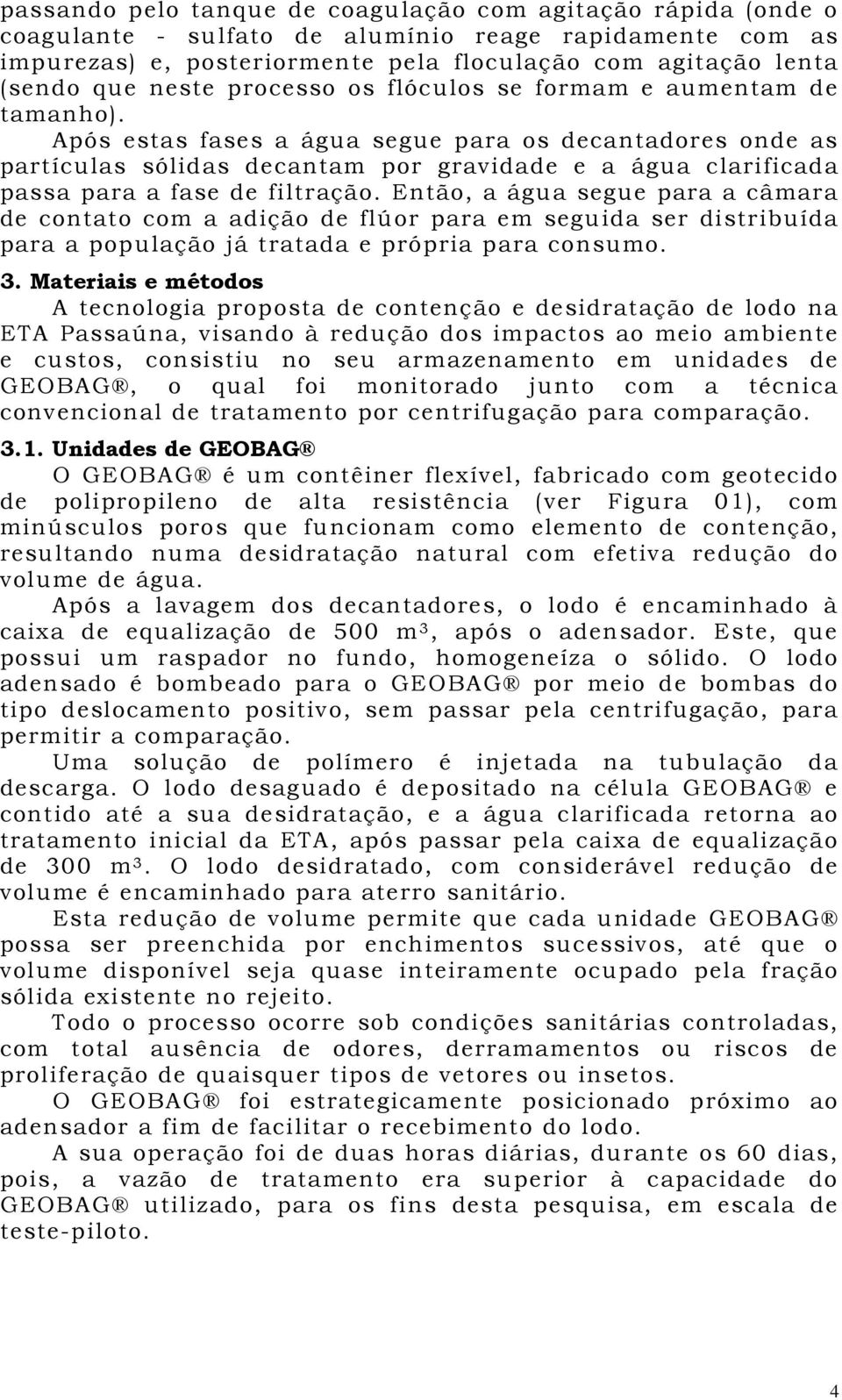 Após estas fases a água segue para os decantadores onde as partículas sólidas decantam por gravidade e a água clarificada passa para a fase de filtração.