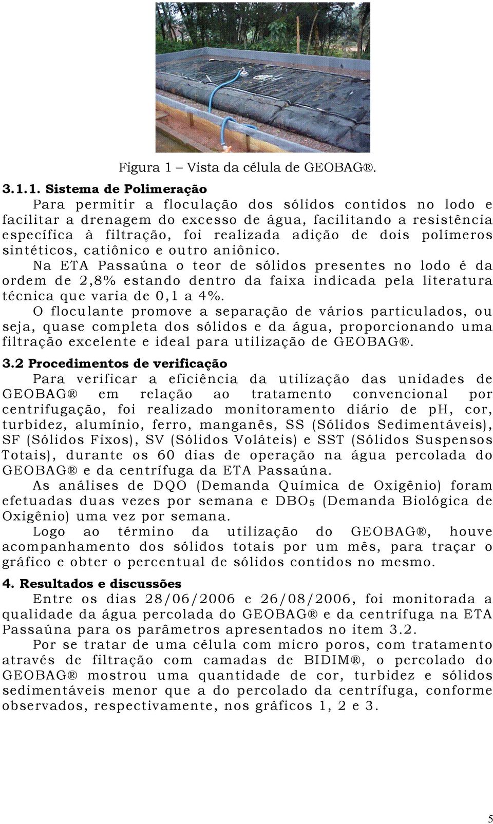 1. Sistema de Polimeração Para permitir a floculação dos sólidos contidos no lodo e facilitar a drenagem do excesso de água, facilitando a resistência específica à filtração, foi realizada adição de