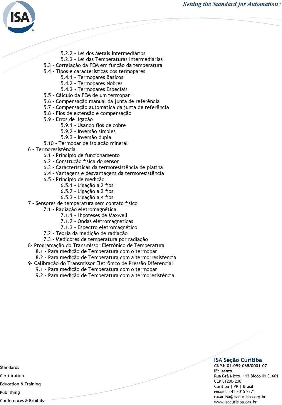 9 Erros de ligação 5.9.1 Usando fios de cobre 5.9.2 Inversão simples 5.9.3 Inversão dupla 5.10 Termopar de isolação mineral 6 Termoresistência 6.1 Princípio de funcionamento 6.