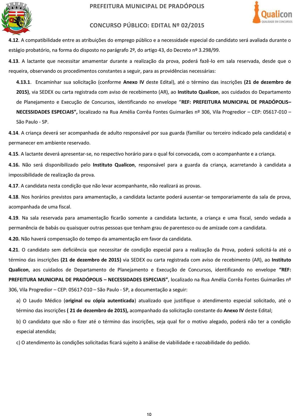 A lactante que necessitar amamentar durante a realização da prova, poderá fazê-lo em sala reservada, desde que o requeira, observando os procedimentos constantes a seguir, para as providências