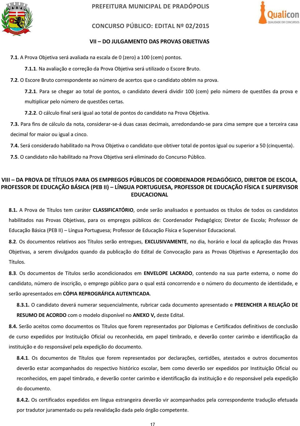 Para se chegar ao total de pontos, o candidato deverá dividir 100 (cem) pelo número de questões da prova e multiplicar pelo número de questões certas. 7.2.