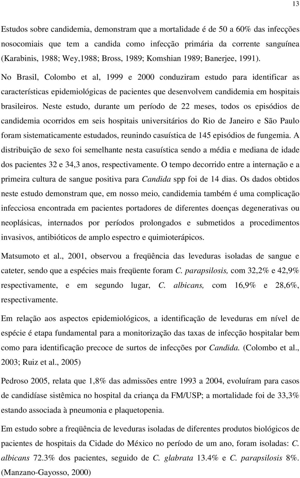 No Brasil, Colombo et al, 1999 e 2000 conduziram estudo para identificar as características epidemiológicas de pacientes que desenvolvem candidemia em hospitais brasileiros.