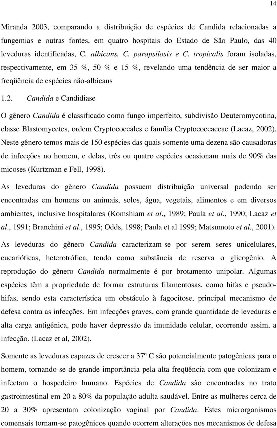 Candida e Candidiase O gênero Candida é classificado como fungo imperfeito, subdivisão Deuteromycotina, classe Blastomycetes, ordem Cryptococcales e família Cryptococcaceae (Lacaz, 2002).