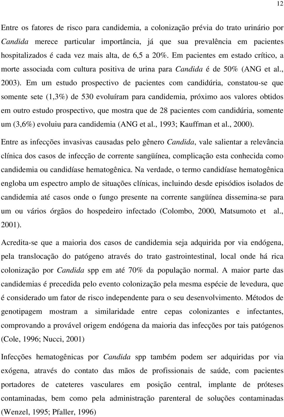 Em um estudo prospectivo de pacientes com candidúria, constatou-se que somente sete (1,3%) de 530 evoluíram para candidemia, próximo aos valores obtidos em outro estudo prospectivo, que mostra que de