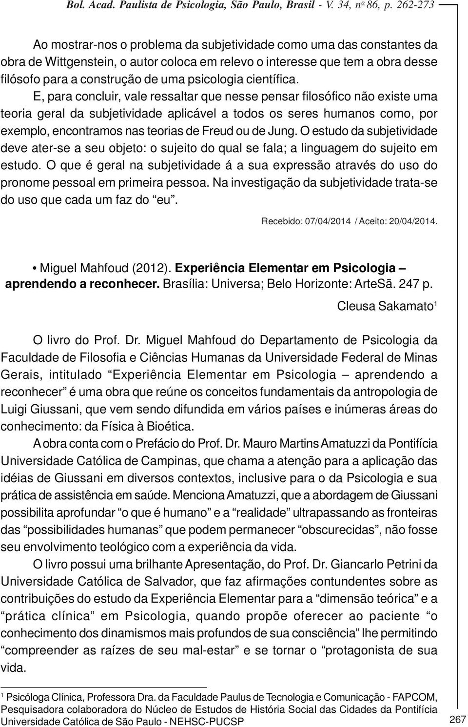 E, para concluir, vale ressaltar que nesse pensar filosófico não existe uma teoria geral da subjetividade aplicável a todos os seres humanos como, por exemplo, encontramos nas teorias de Freud ou de