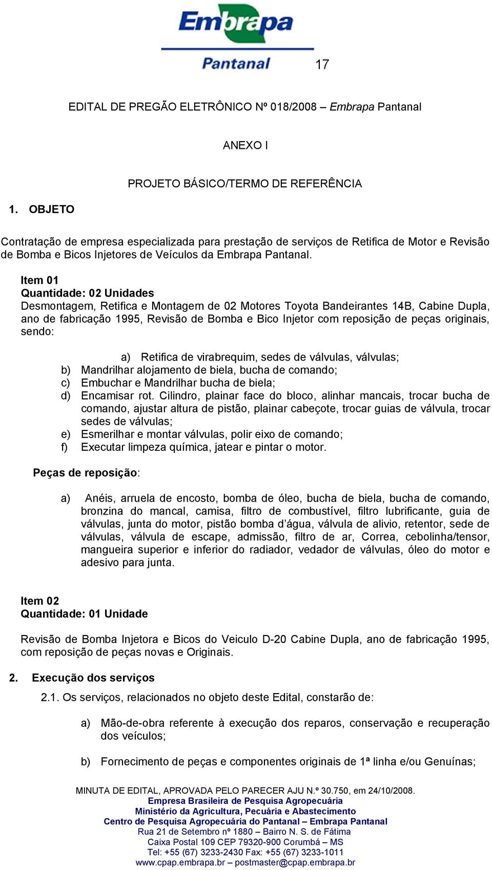 Item 01 Quantidade: 02 Unidades Desmontagem, Retifica e Montagem de 02 Motores Toyota Bandeirantes 14B, Cabine Dupla, ano de fabricação 1995, Revisão de Bomba e Bico Injetor com reposição de peças