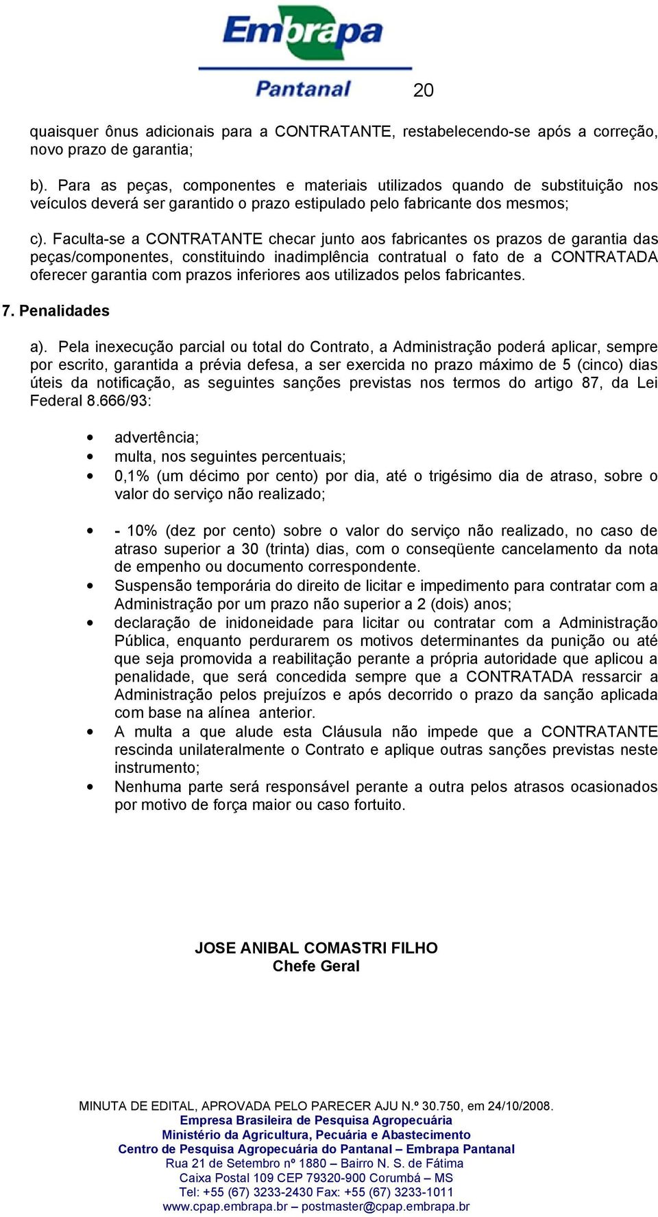 Faculta-se a CONTRATANTE checar junto aos fabricantes os prazos de garantia das peças/componentes, constituindo inadimplência contratual o fato de a CONTRATADA oferecer garantia com prazos inferiores