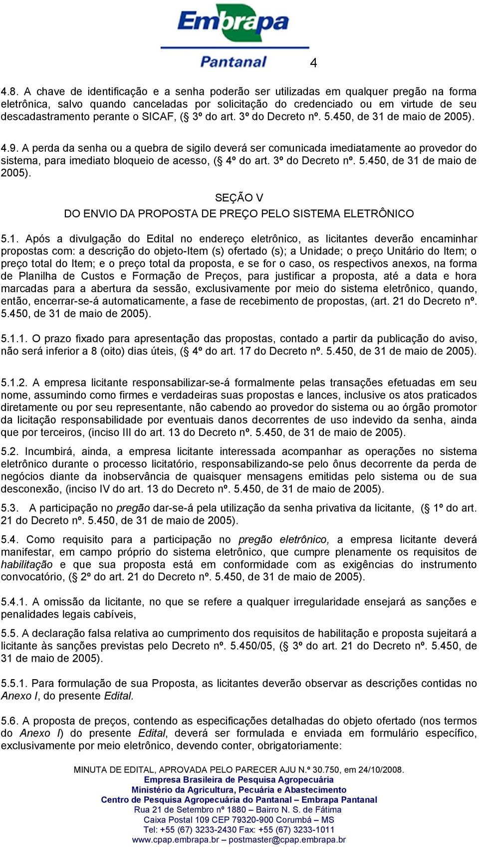 A perda da senha ou a quebra de sigilo deverá ser comunicada imediatamente ao provedor do sistema, para imediato bloqueio de acesso, ( 4º do art. 3º do Decreto nº. 5.450, de 31 de maio de 2005).