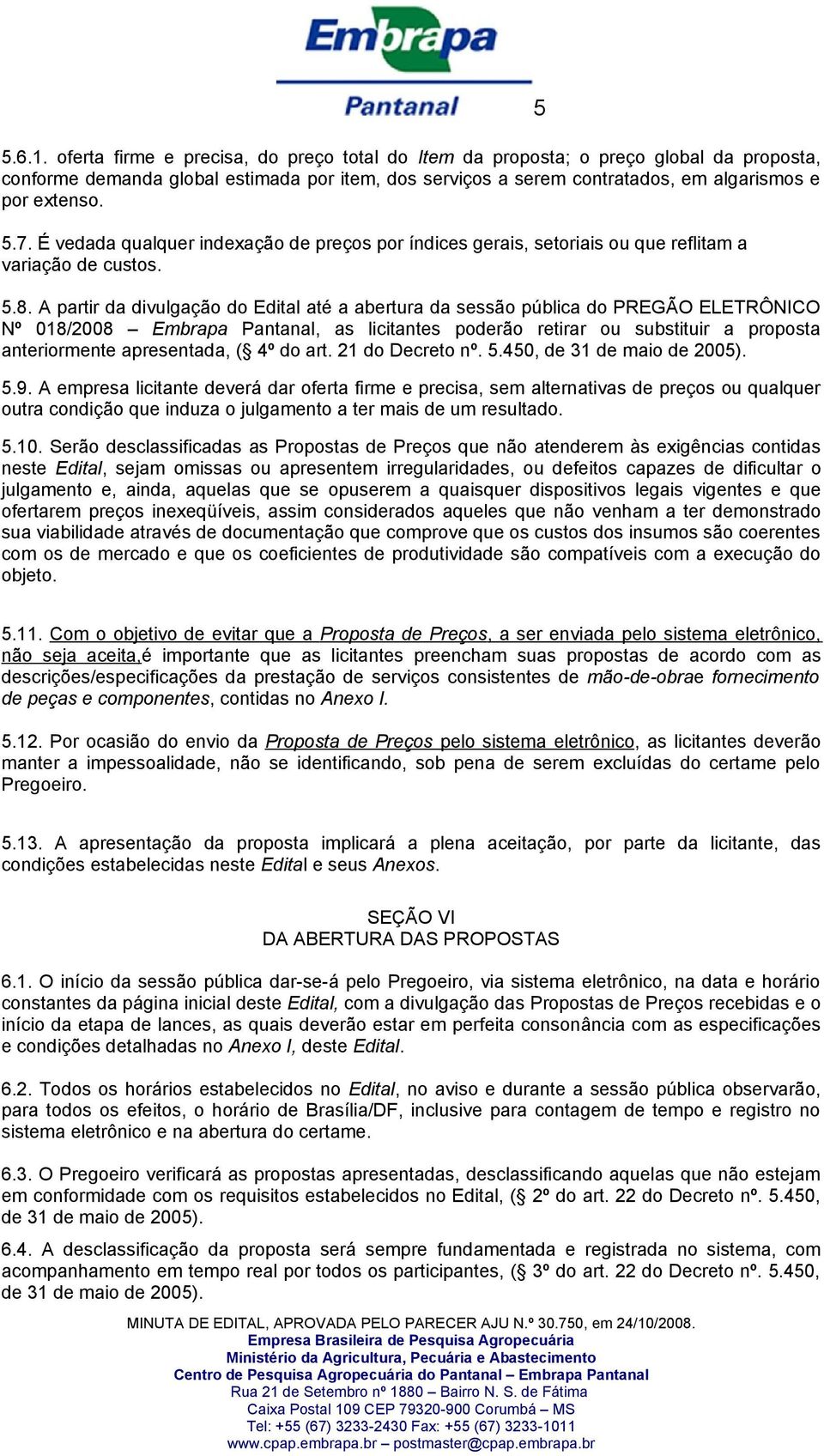 A partir da divulgação do Edital até a abertura da sessão pública do PREGÃO ELETRÔNICO Nº 018/2008 Embrapa Pantanal, as licitantes poderão retirar ou substituir a proposta anteriormente apresentada,