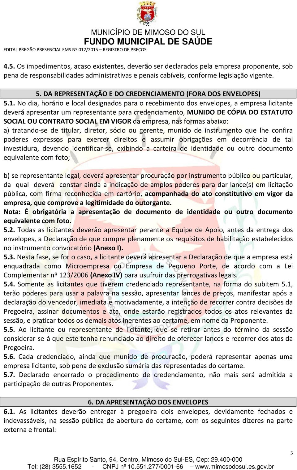 No dia, horário e local designados para o recebimento dos envelopes, a empresa licitante deverá apresentar um representante para credenciamento, MUNIDO DE CÓPIA DO ESTATUTO SOCIAL OU CONTRATO SOCIAL