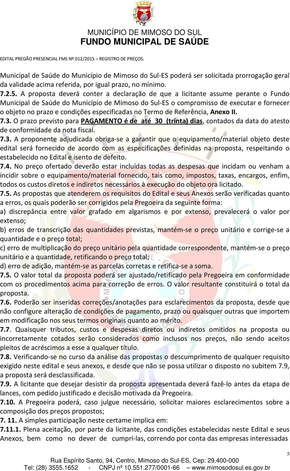 A proposta deverá conter a declaração de que a licitante assume perante o Fundo Municipal de Saúde do Município de Mimoso do Sul-ES o compromisso de executar e fornecer o objeto no prazo e condições