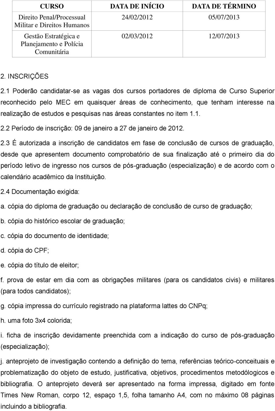 1 Poderão candidatar-se as vagas dos cursos portadores de diploma de Curso Superior reconhecido pelo MEC em quaisquer áreas de conhecimento, que tenham interesse na realização de estudos e pesquisas