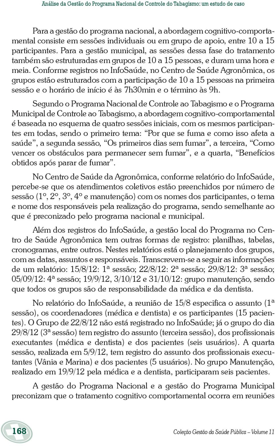 Conforme registros no InfoSaúde, no Centro de Saúde Agronômica, os grupos estão estruturados com a participação de 10 a 15 pessoas na primeira sessão e o horário de início é às 7h30min e o término às