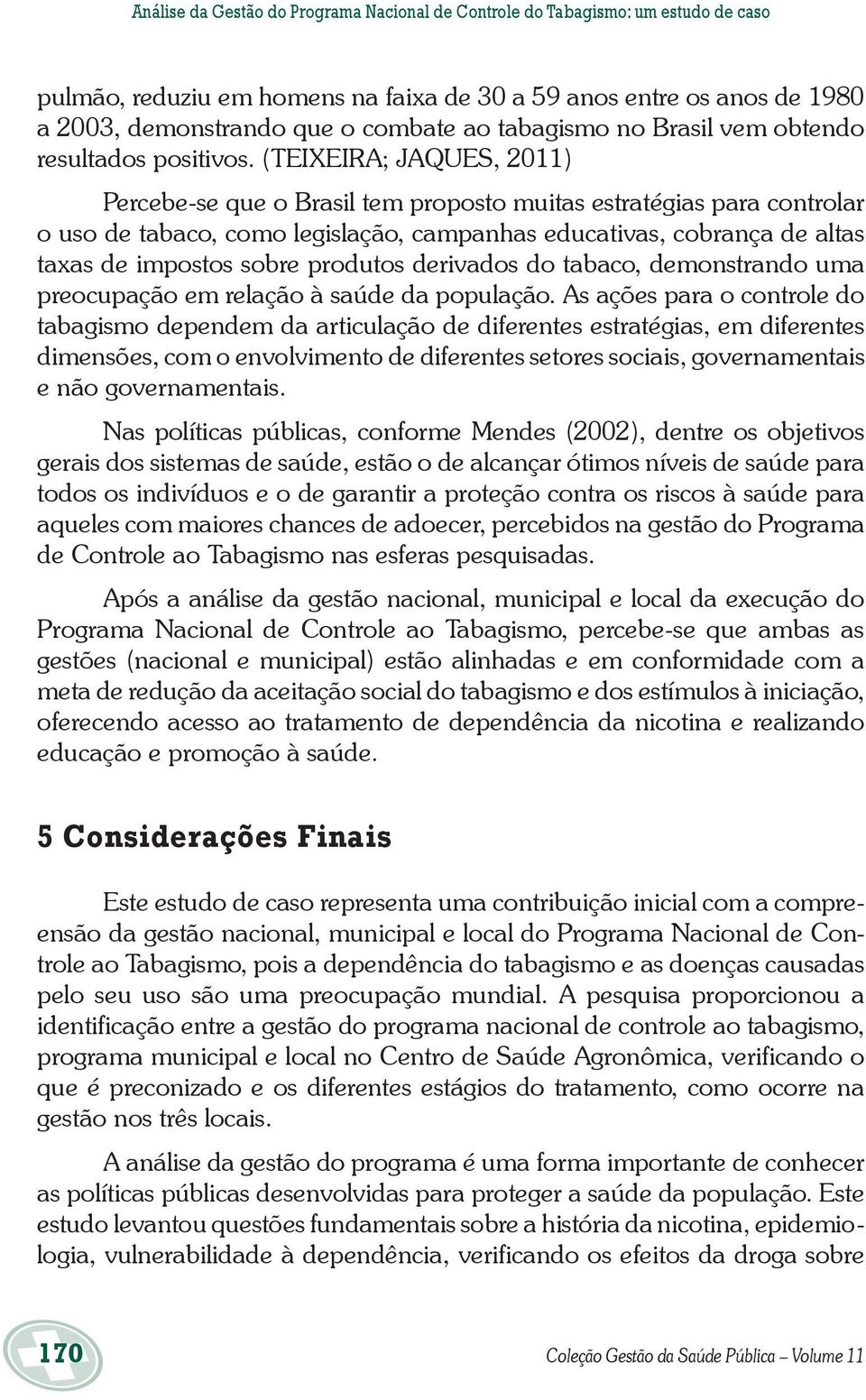 (TEIXEIRA; JAQUES, 2011) Percebe-se que o Brasil tem proposto muitas estratégias para controlar o uso de tabaco, como legislação, campanhas educativas, cobrança de altas taxas de impostos sobre